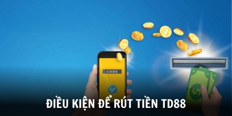 Các điều kiện cần có để rút tiền TD88 thành công