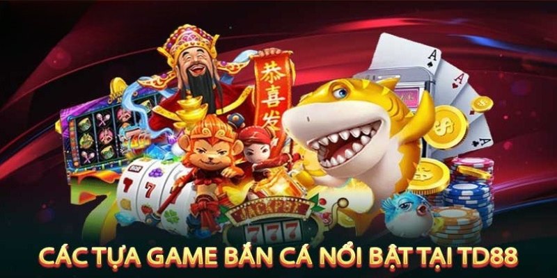 Các tựa game bắn cá TD88 hot hiện nay