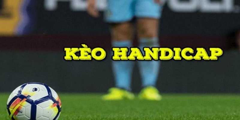Kèo Handicap Và Những Điều Cần Biết Đối Với Người Mới