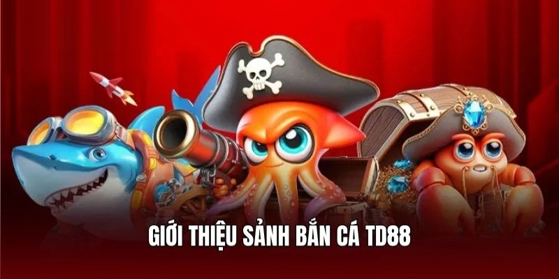 Khái quát chung về sảnh bắn cá TD88